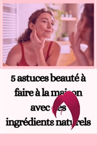 5 astuces beauté à faire à la maison avec des ingrédients naturels