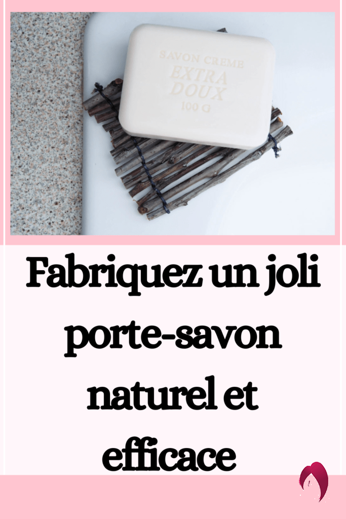 Fabriquez un joli porte-savon naturel et efficace 