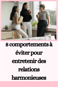 8 comportements à éviter pour entretenir des relations harmonieuses