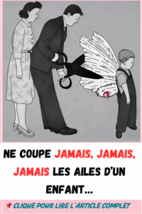 NE COUPE JAMAIS, JAMAIS, JAMAIS LES AILES D’UN ENFANT…