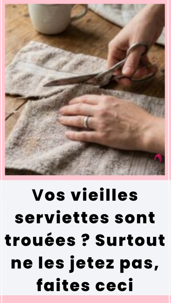vos vieilles serviettes sont trouées ? Surtout ne les jetez pas, faites ceci